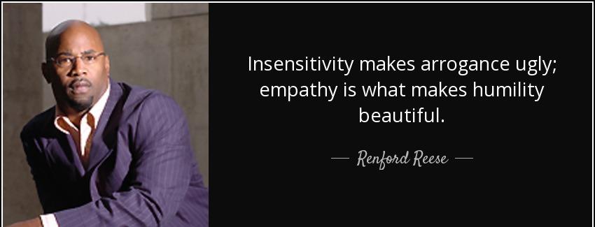 quote insensitivity makes arrogance ugly empathy is what makes humility beautiful renford reese Quotes