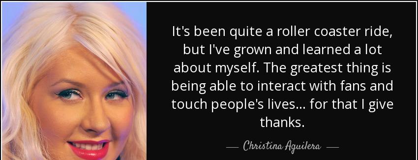 quote it s been quite a roller coaster ride but i ve grown and learned a lot about myself christina aguilera Quotes