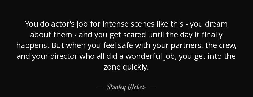 quote you do actor s job for intense scenes like this you dream about them and you get scared stanley weber Quotes
