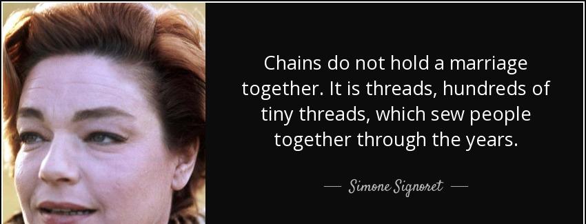 quote chains do not hold a marriage together it is threads hundreds of tiny threads which simone signoret Quotes