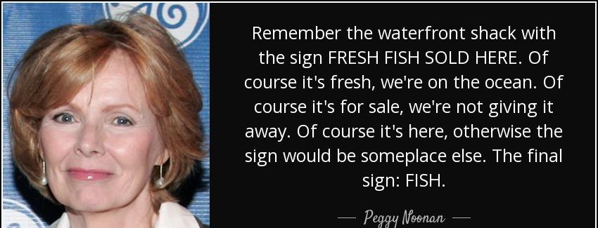 quote remember the waterfront shack with the sign fresh fish sold here of course it s fresh peggy noonan Quotes