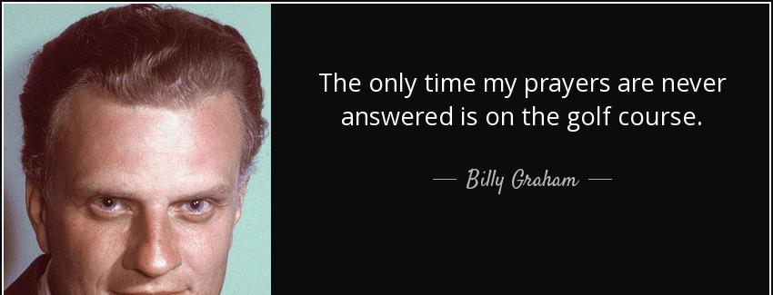 quote the only time my prayers are never answered is on the golf course billy graham Quotes