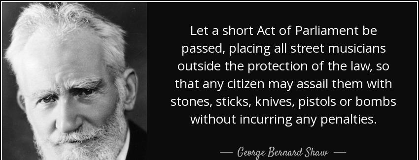 quote let a short act of parliament be passed placing all street musicians outside the protection george bernard shaw Quotes