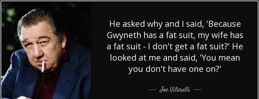 quote he asked why and i said because gwyneth has a fat suit my wife has a fat suit i don joe viterelli Quotes