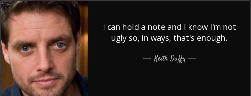 quote i can hold a note and i know i m not ugly so in ways that s enough keith duffy Quotes