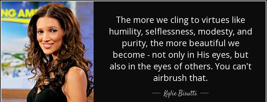 quote the more we cling to virtues like humility selflessness modesty and purity the more kylie bisutti Quotes