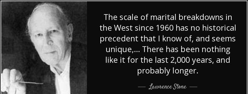 quote the scale of marital breakdowns in the west since 1960 has no historical precedent that lawrence stone Quotes