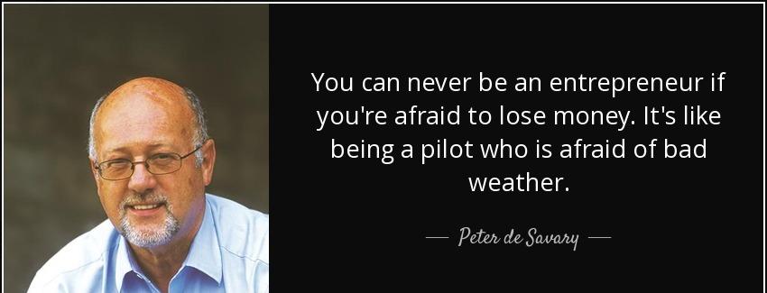 quote you can never be an entrepreneur if you re afraid to lose money it s like being a pilot peter de savary Quotes
