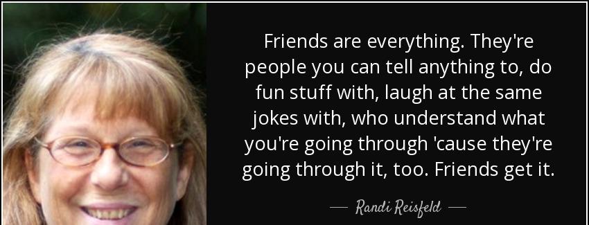quote friends are everything they re people you can tell anything to do fun stuff with laugh randi reisfeld Quotes