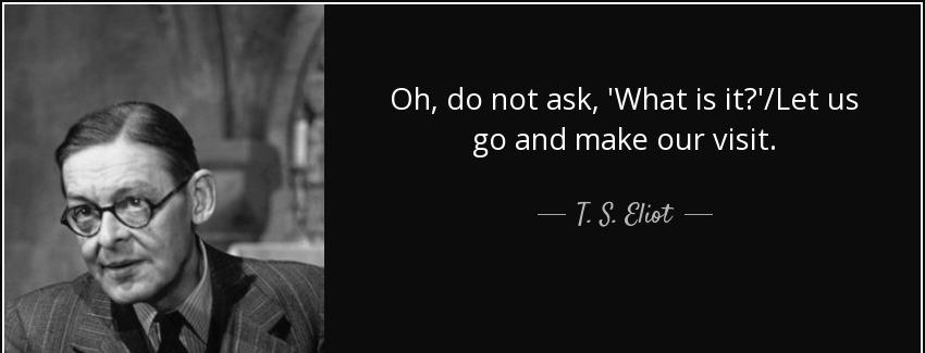 quote oh do not ask what is it let us go and make our visit t s eliot Quotes