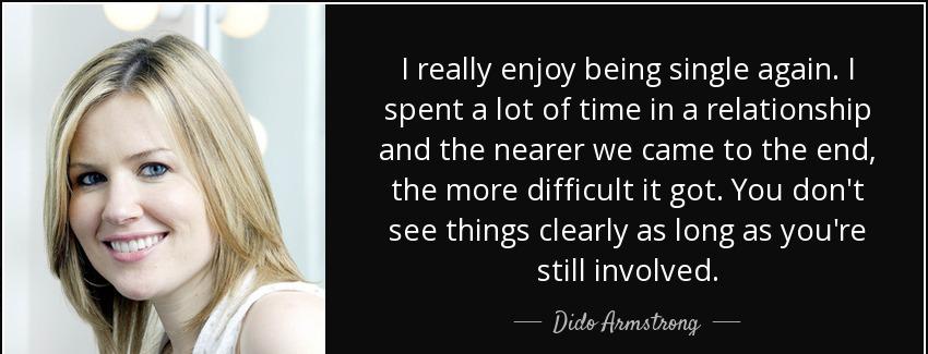 quote i really enjoy being single again i spent a lot of time in a relationship and the nearer dido armstrong Quotes