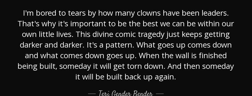 quote i m bored to tears by how many clowns have been leaders that s why it s important to teri gender bender Quotes