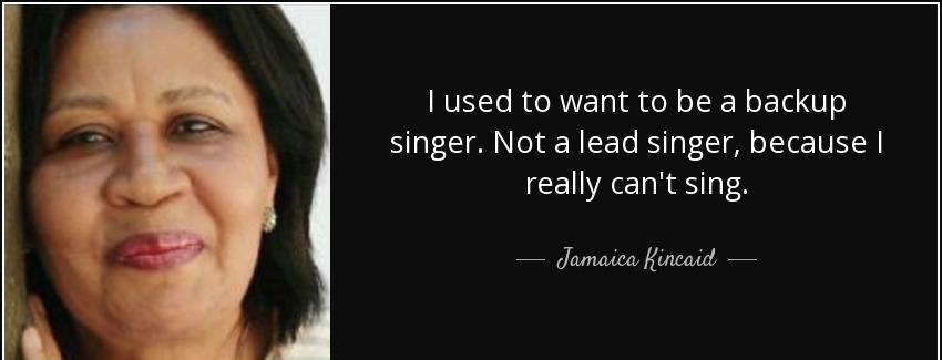 quote i used to want to be a backup singer not a lead singer because i really can t sing jamaica kincaid Quotes