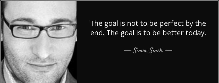 quote the goal is not to be perfect by the end the goal is to be better today simon sinek Quotes