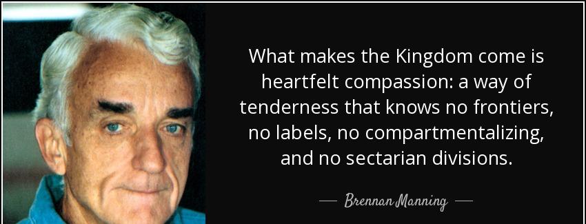 quote what makes the kingdom come is heartfelt compassion a way of tenderness that knows no brennan manning Quotes