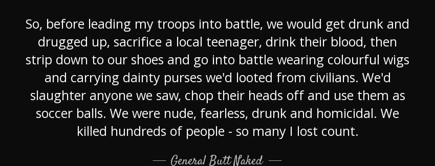 quote so before leading my troops into battle we would get drunk and drugged up sacrifice general butt naked Quotes