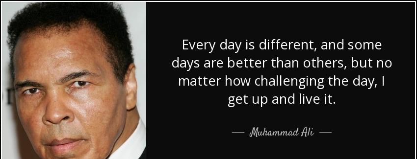 quote every day is different and some days are better than others but no matter how challenging muhammad ali Quotes