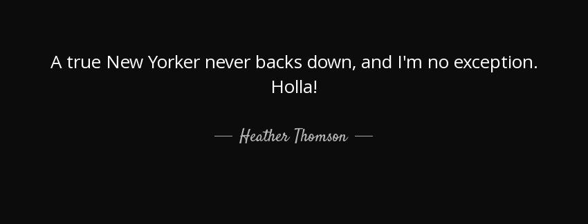 quote a true new yorker never backs down and i m no exception holla heather thomson Quotes