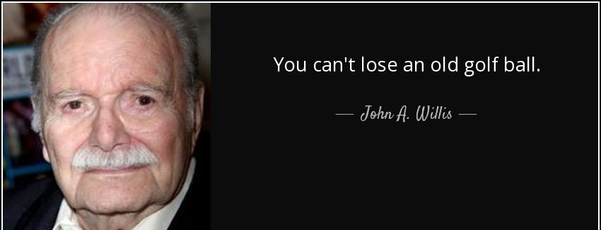 quote you can t lose an old golf ball john a willis Quotes