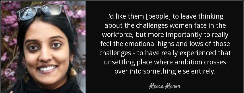quote i d like them people to leave thinking about the challenges women face in the workforce meera menon Quotes