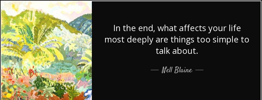 quote in the end what affects your life most deeply are things too simple to talk about nell blaine Quotes