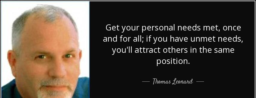 quote get your personal needs met once and for all if you have unmet needs you ll attract thomas leonard Quotes