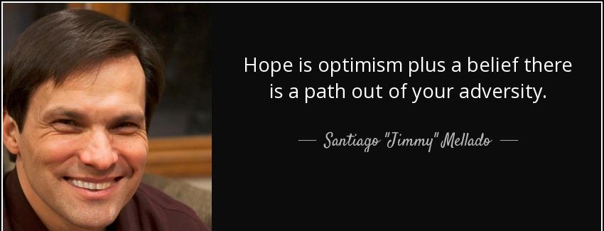quote hope is optimism plus a belief there is a path out of your adversity santiago jimmy mellado Quotes