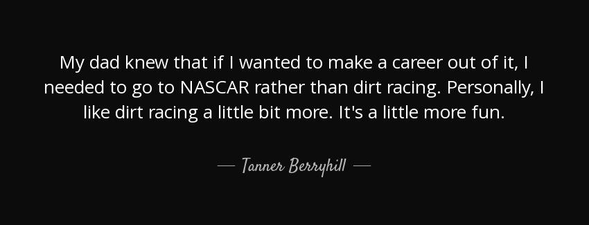 quote my dad knew that if i wanted to make a career out of it i needed to go to nascar rather tanner berryhill Quotes