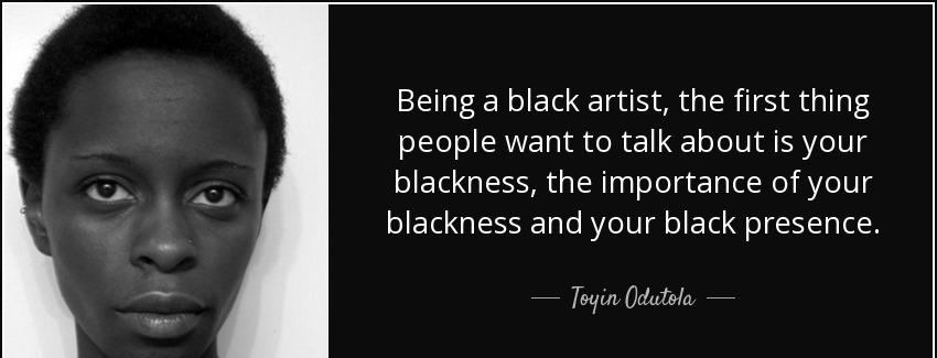 quote being a black artist the first thing people want to talk about is your blackness the toyin odutola Quotes