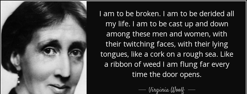 quote i am to be broken i am to be derided all my life i am to be cast up and down among these virginia woolf Quotes
