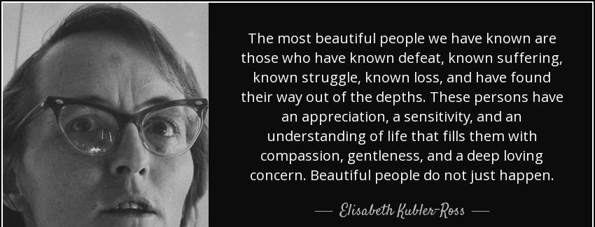 quote the most beautiful people we have known are those who have known defeat known suffering elisabeth kubler ross Quotes