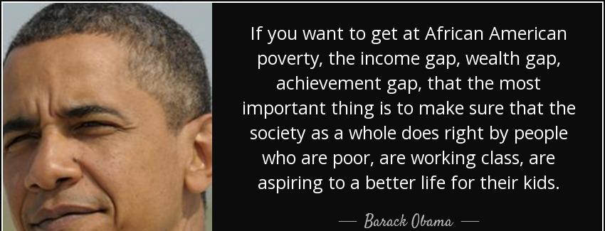 quote if you want to get at african american poverty the income gap wealth gap achievement barack obama Quotes