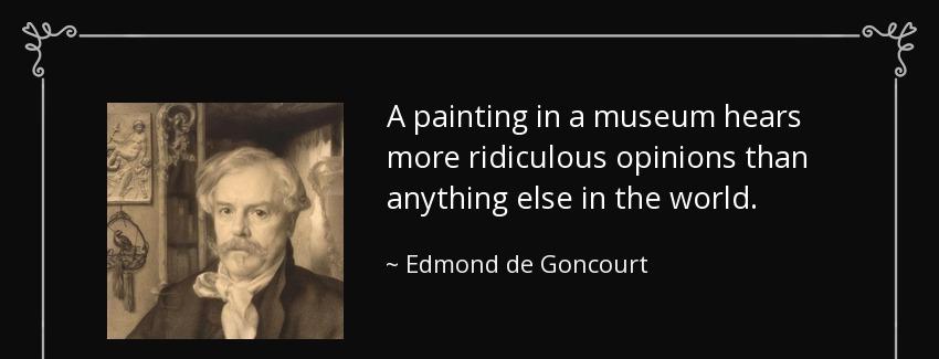 quote a painting in a museum hears more ridiculous opinions than anything else in the world edmond de goncourt Quotes