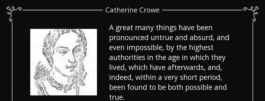 quote a great many things have been pronounced untrue and absurd and even impossible by the catherine crowe Quotes