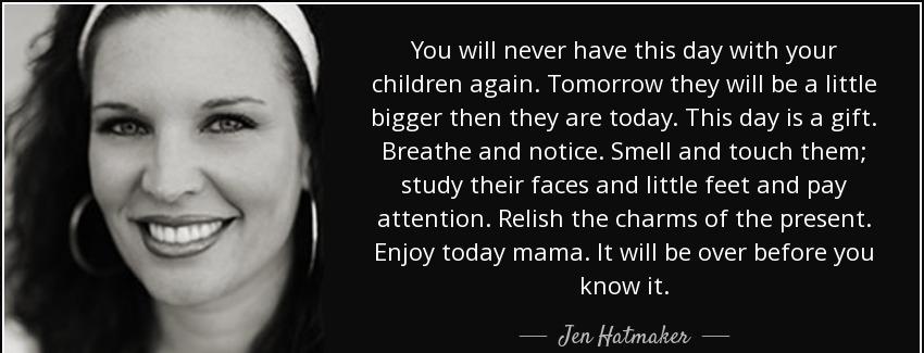 quote you will never have this day with your children again tomorrow they will be a little jen hatmaker Quotes