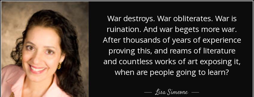 quote war destroys war obliterates war is ruination and war begets more war after thousands lisa simeone Quotes