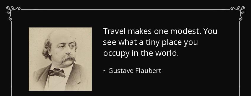 quote travel makes one modest you see what a tiny place you occupy in the world gustave flaubert Quotes
