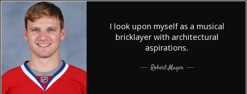 quote i look upon myself as a musical bricklayer with architectural aspirations robert mayer Quotes