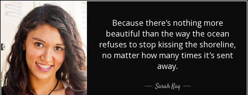 quote because there s nothing more beautiful than the way the ocean refuses to stop kissing sarah kay Quotes