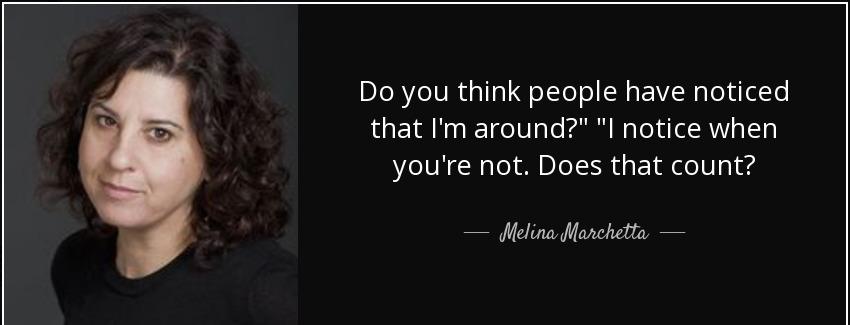 quote do you think people have noticed that i m around i notice when you re not does that melina marchetta Quotes