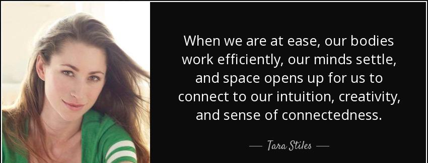 quote when we are at ease our bodies work efficiently our minds settle and space opens up tara stiles Quotes