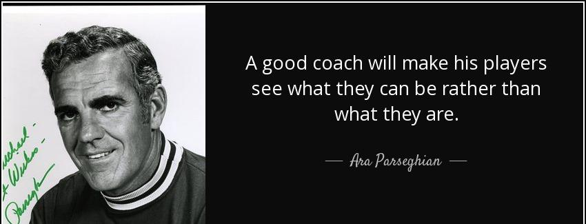 quote a good coach will make his players see what they can be rather than what they are ara parseghian Quotes