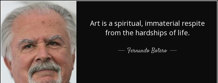 quote art is a spiritual immaterial respite from the hardships of life fernando botero Quotes