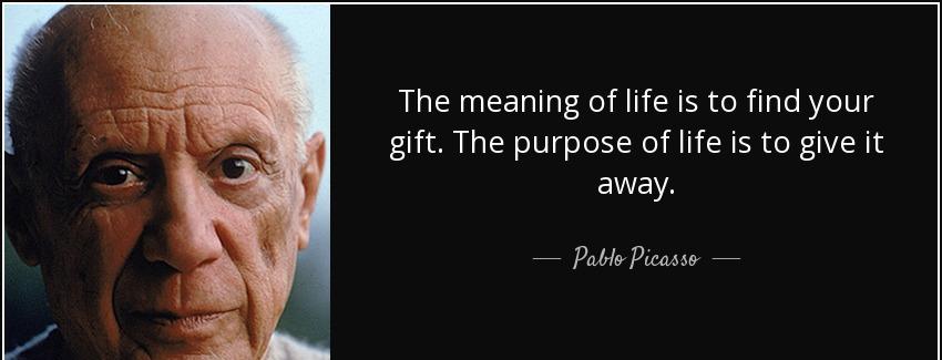 quote the meaning of life is to find your gift the purpose of life is to give it away pablo picasso Quotes