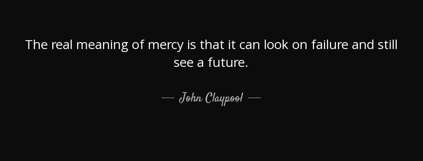 quote the real meaning of mercy is that it can look on failure and still see a future john claypool Quotes
