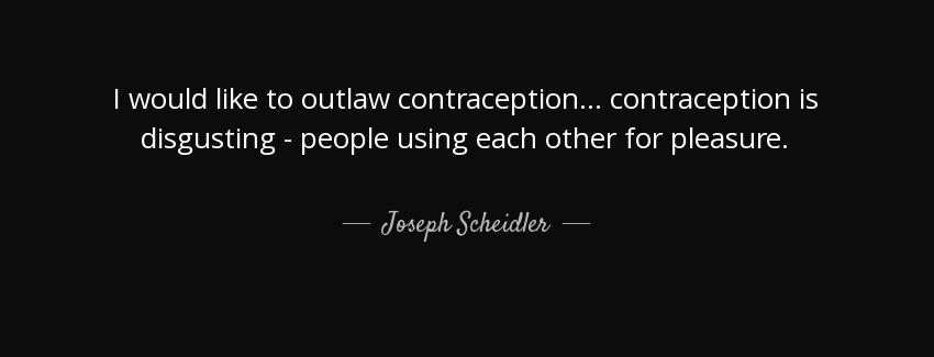 quote i would like to outlaw contraception contraception is disgusting people using each other joseph scheidler Quotes