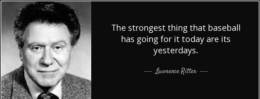 quote the strongest thing that baseball has going for it today are its yesterdays lawrence ritter Quotes