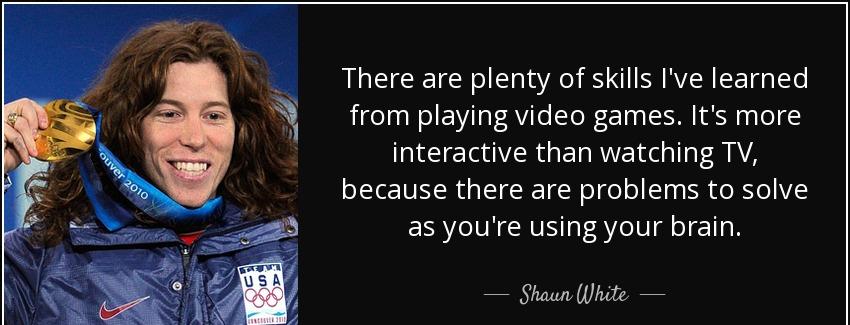 quote there are plenty of skills i ve learned from playing video games it s more interactive shaun white Quotes