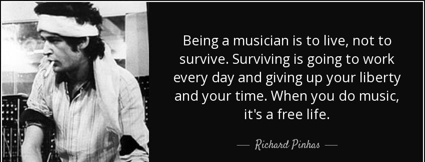 quote being a musician is to live not to survive surviving is going to work every day and richard pinhas Quotes