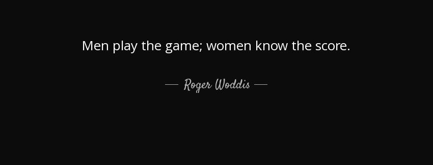 quote men play the game women know the score roger woddis Quotes